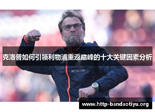 克洛普如何引领利物浦重返巅峰的十大关键因素分析