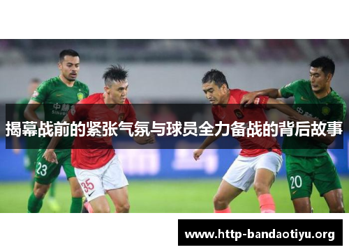 揭幕战前的紧张气氛与球员全力备战的背后故事