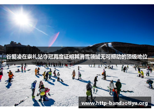 谷爱凌在崇礼站夺冠再度证明其滑雪领域无可撼动的顶级地位