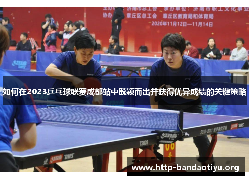 如何在2023乒乓球联赛成都站中脱颖而出并获得优异成绩的关键策略
