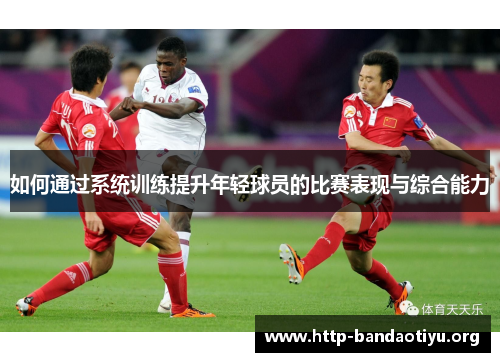 如何通过系统训练提升年轻球员的比赛表现与综合能力