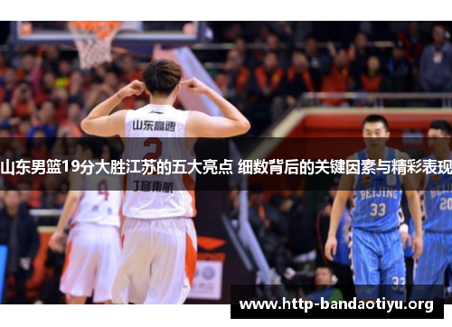 山东男篮19分大胜江苏的五大亮点 细数背后的关键因素与精彩表现