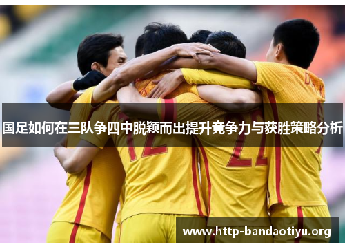 国足如何在三队争四中脱颖而出提升竞争力与获胜策略分析