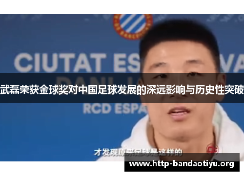 武磊荣获金球奖对中国足球发展的深远影响与历史性突破