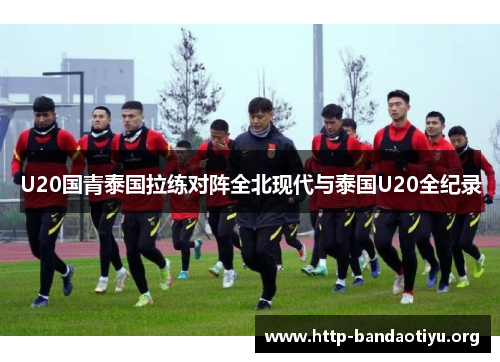 U20国青泰国拉练对阵全北现代与泰国U20全纪录