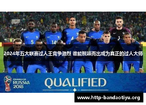 2024年五大联赛过人王竞争激烈 谁能脱颖而出成为真正的过人大师