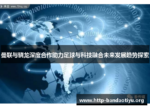 曼联与骁龙深度合作助力足球与科技融合未来发展趋势探索