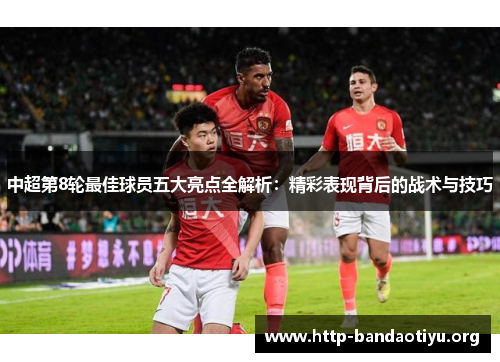 中超第8轮最佳球员五大亮点全解析：精彩表现背后的战术与技巧
