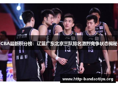 CBA最新积分榜：辽篮广东北京三队排名激烈竞争状态揭秘