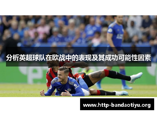 分析英超球队在欧战中的表现及其成功可能性因素
