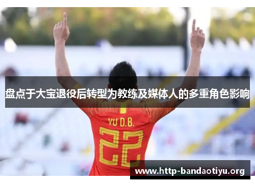 盘点于大宝退役后转型为教练及媒体人的多重角色影响