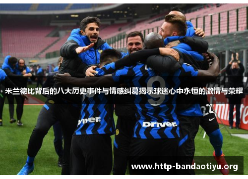 米兰德比背后的八大历史事件与情感纠葛揭示球迷心中永恒的激情与荣耀