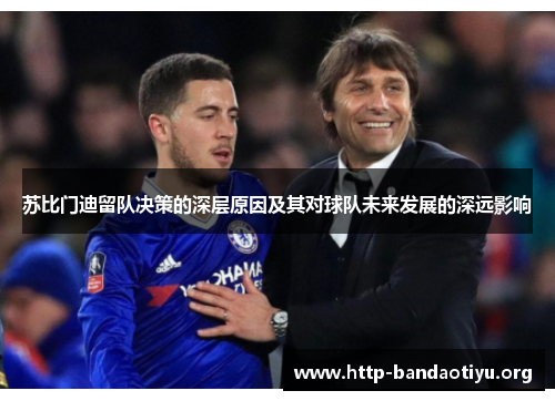 苏比门迪留队决策的深层原因及其对球队未来发展的深远影响 苏比门迪留队决策的深层原因及其对球队未来发展的深远影响