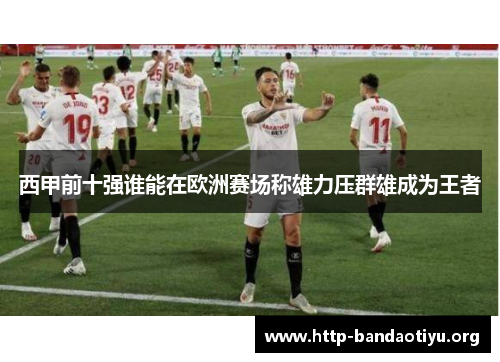 西甲前十强谁能在欧洲赛场称雄力压群雄成为王者