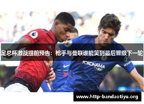 足总杯激战提前预告：枪手与曼联谁能笑到最后晋级下一轮