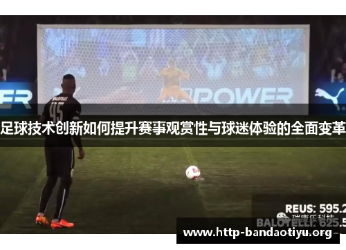 足球技术创新如何提升赛事观赏性与球迷体验的全面变革