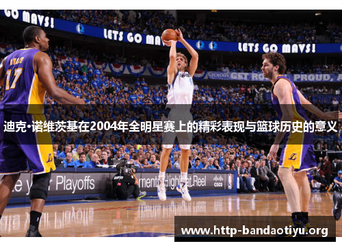 迪克·诺维茨基在2004年全明星赛上的精彩表现与篮球历史的意义