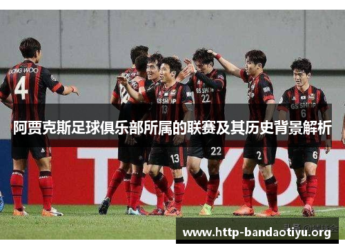 阿贾克斯足球俱乐部所属的联赛及其历史背景解析