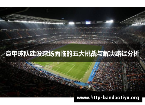 意甲球队建设球场面临的五大挑战与解决路径分析