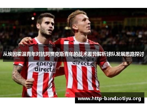从埃因霍温青年对抗阿贾克斯青年的战术差异解析球队发展思路探讨