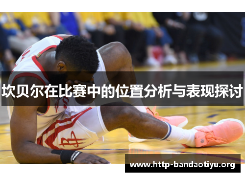 坎贝尔在比赛中的位置分析与表现探讨