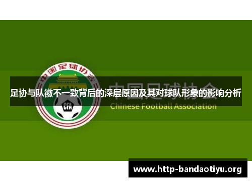 足协与队徽不一致背后的深层原因及其对球队形象的影响分析