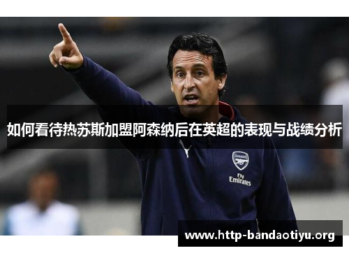 如何看待热苏斯加盟阿森纳后在英超的表现与战绩分析 如何看待热苏斯加盟阿森纳后在英超的表现与战绩分析