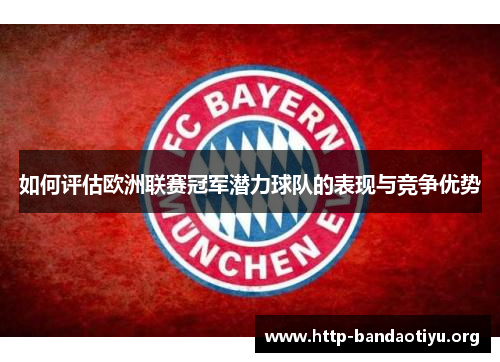 如何评估欧洲联赛冠军潜力球队的表现与竞争优势 如何评估欧洲联赛冠军潜力球队的表现与竞争优势