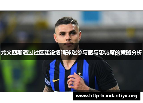 尤文图斯通过社区建设增强球迷参与感与忠诚度的策略分析