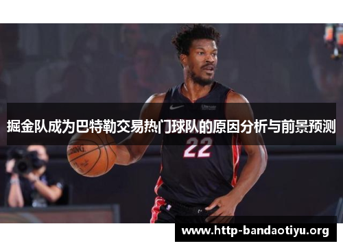 掘金队成为巴特勒交易热门球队的原因分析与前景预测