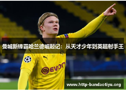 曼城新锋霸哈兰德崛起记：从天才少年到英超射手王