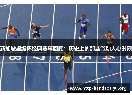 新加坡超级杯经典赛事回顾：历史上的那些激动人心时刻