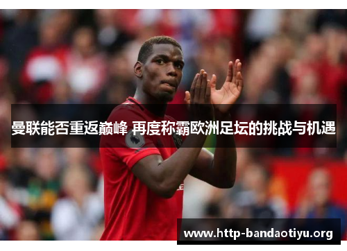 曼联能否重返巅峰 再度称霸欧洲足坛的挑战与机遇